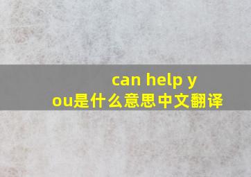 can help you是什么意思中文翻译